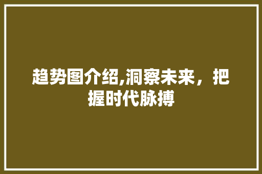 趋势图介绍,洞察未来，把握时代脉搏 电脑基础