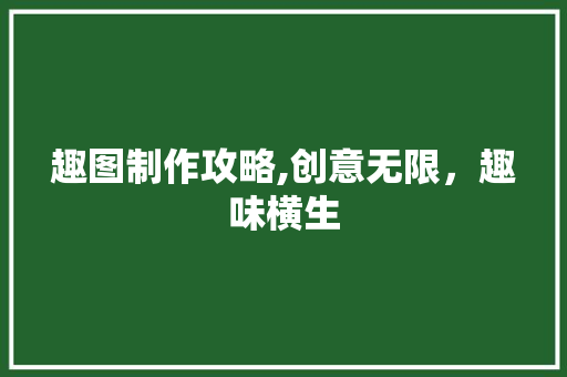 趣图制作攻略,创意无限，趣味横生