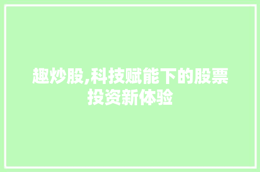 趣炒股,科技赋能下的股票投资新体验