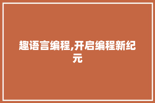 趣语言编程,开启编程新纪元