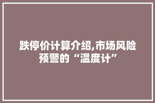 跌停价计算介绍,市场风险预警的“温度计”