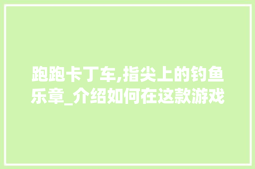 跑跑卡丁车,指尖上的钓鱼乐章_介绍如何在这款游戏中钓到大奖