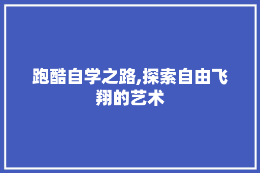 跑酷自学之路,探索自由飞翔的艺术