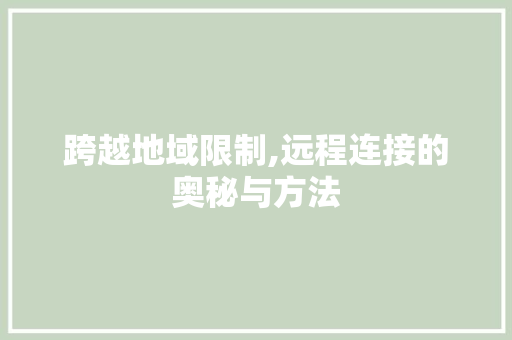 跨越地域限制,远程连接的奥秘与方法