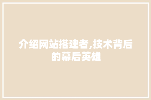 介绍网站搭建者,技术背后的幕后英雄 介绍网站搭建者,技术背后的幕后英雄 电脑配置
