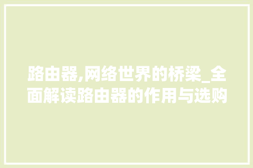 路由器,网络世界的桥梁_全面解读路由器的作用与选购方法
