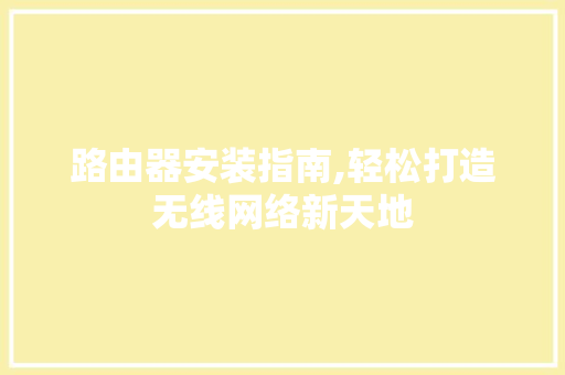 路由器安装指南,轻松打造无线网络新天地