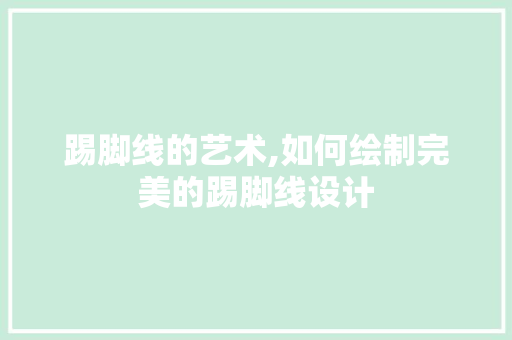 踢脚线的艺术,如何绘制完美的踢脚线设计