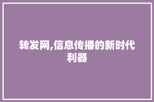 转发网,信息传播的新时代利器