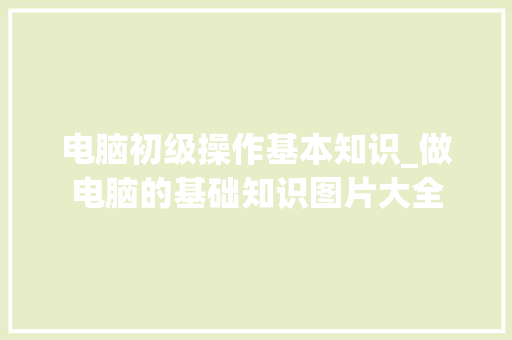 电脑初级操作基本知识_做电脑的基础知识图片大全 网络技术