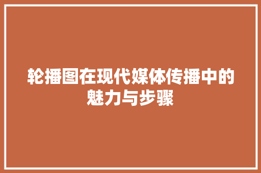 轮播图在现代媒体传播中的魅力与步骤