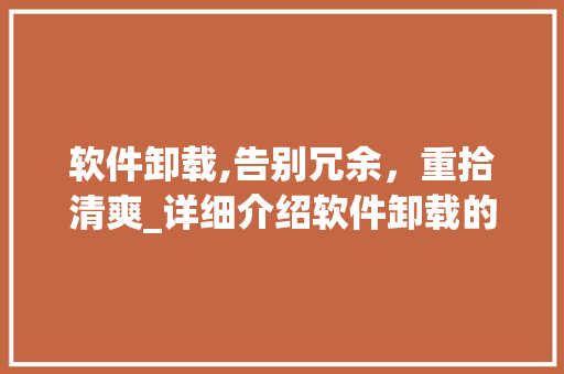 软件卸载,告别冗余,重拾清爽_详细介绍软件卸载的艺术 电脑基础 软件卸载,告别冗余,重拾清爽_详细介绍软件卸载的艺术 电脑基础