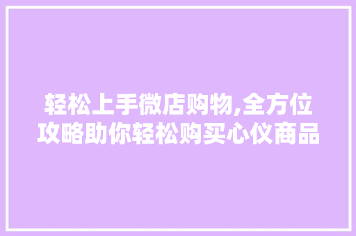 轻松上手微店购物,全方位攻略助你轻松购买心仪商品
