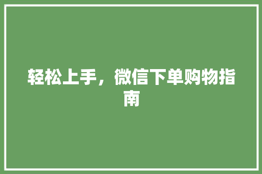 轻松上手，微信下单购物指南