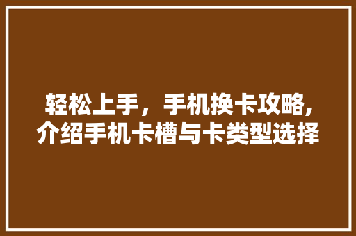 轻松上手，手机换卡攻略,介绍手机卡槽与卡类型选择方法 操作系统