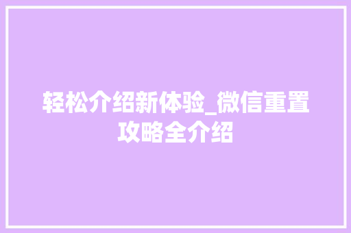 轻松介绍新体验_微信重置攻略全介绍 电脑配置 轻松介绍新体验_微信重置攻略全介绍 电脑配置