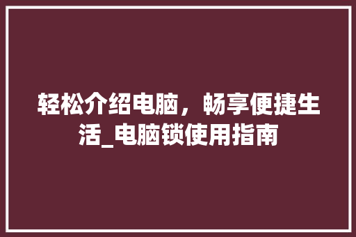 轻松介绍电脑，畅享便捷生活_电脑锁使用指南