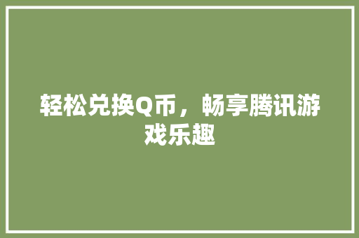 轻松兑换Q币，畅享腾讯游戏乐趣