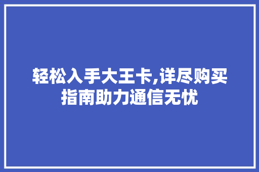 轻松入手大王卡,详尽购买指南助力通信无忧