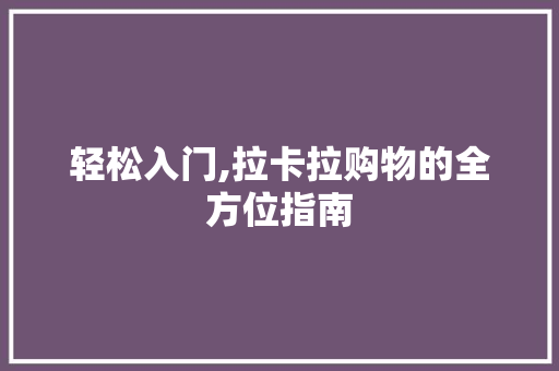 轻松入门,拉卡拉购物的全方位指南