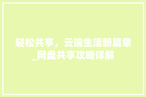 轻松共享，云端生活新篇章_网盘共享攻略详解 操作系统