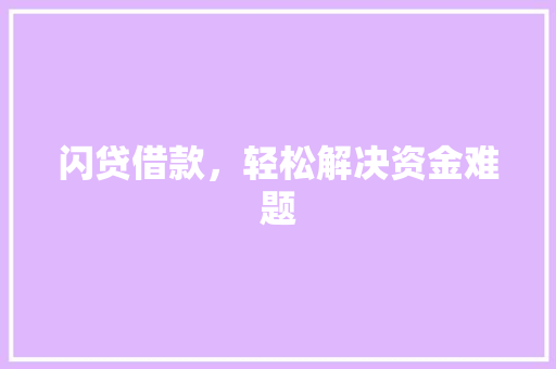 闪贷借款,轻松解决资金难题 操作系统 闪贷借款,轻松解决资金难题 操作系统