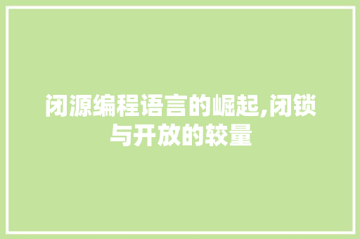 闭源编程语言的崛起,闭锁与开放的较量