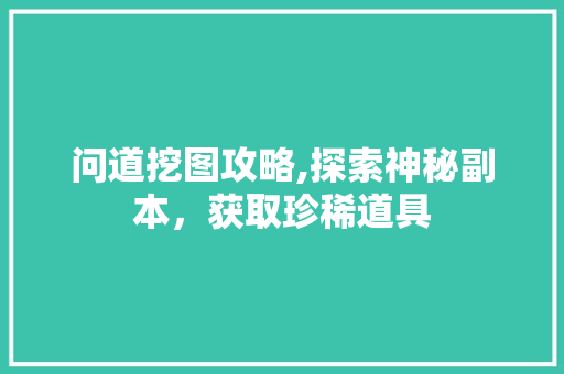 问道挖图攻略,探索神秘副本,获取珍稀道具 问道挖图攻略,探索神秘副本,获取珍稀道具