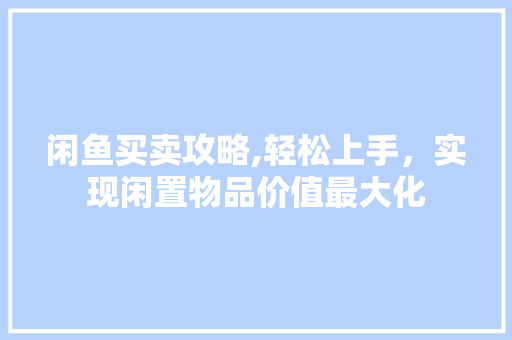 闲鱼买卖攻略,轻松上手，实现闲置物品价值最大化