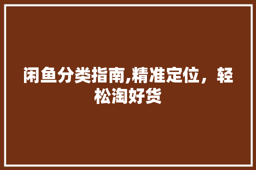 闲鱼分类指南,精准定位，轻松淘好货