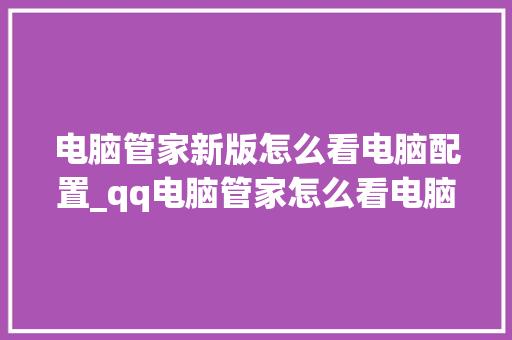 电脑管家新版怎么看电脑配置_qq电脑管家怎么看电脑配置高低 网络技术