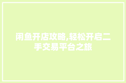 闲鱼开店攻略,轻松开启二手交易平台之旅