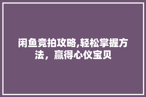 闲鱼竞拍攻略,轻松掌握方法，赢得心仪宝贝