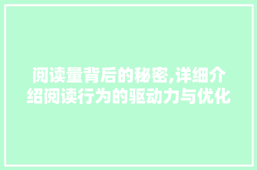 阅读量背后的秘密,详细介绍阅读行为的驱动力与优化步骤