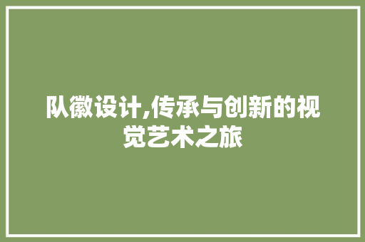 队徽设计,传承与创新的视觉艺术之旅