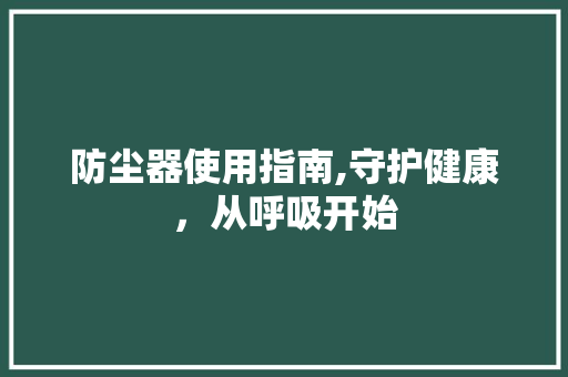 防尘器使用指南,守护健康，从呼吸开始