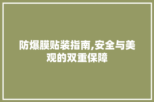 防爆膜贴装指南,安全与美观的双重保障