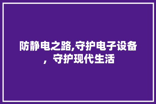 防静电之路,守护电子设备，守护现代生活