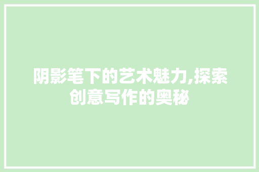 阴影笔下的艺术魅力,探索创意写作的奥秘