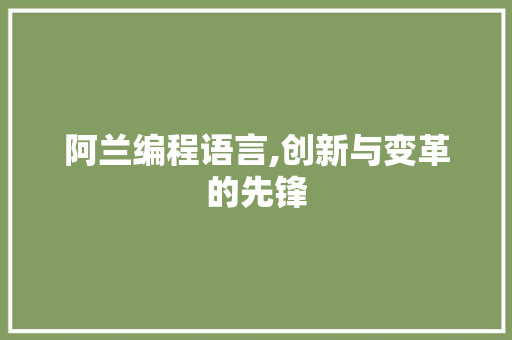 阿兰编程语言,创新与变革的先锋