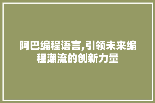 阿巴编程语言,引领未来编程潮流的创新力量