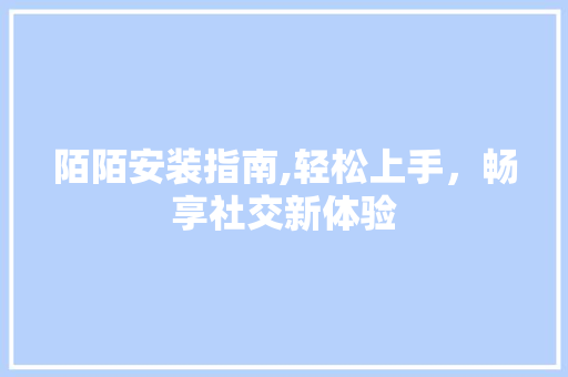 陌陌安装指南,轻松上手，畅享社交新体验