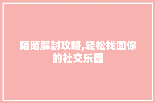 陌陌解封攻略,轻松找回你的社交乐园