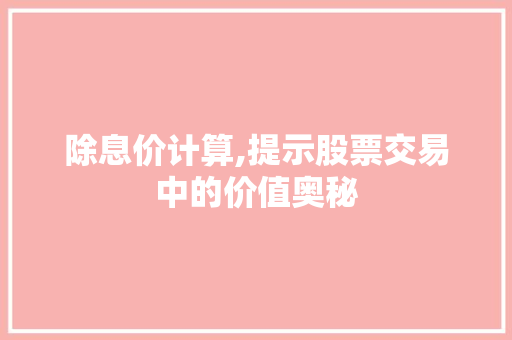 除息价计算,提示股票交易中的价值奥秘
