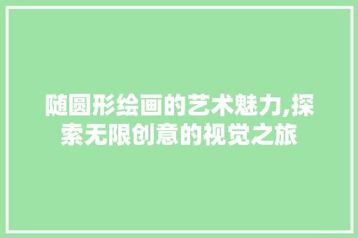 随圆形绘画的艺术魅力,探索无限创意的视觉之旅