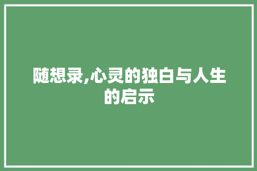 随想录,心灵的独白与人生的启示