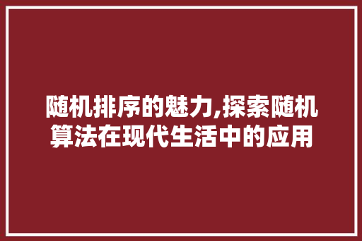 随机排序的魅力,探索随机算法在现代生活中的应用