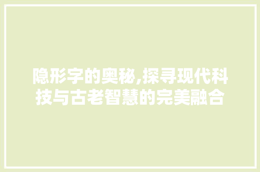 隐形字的奥秘,探寻现代科技与古老智慧的完美融合