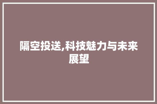 隔空投送,科技魅力与未来展望