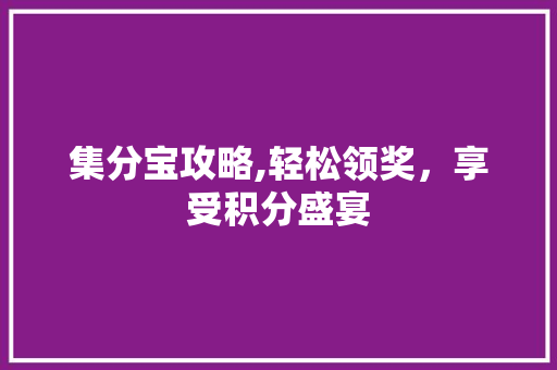 集分宝攻略,轻松领奖，享受积分盛宴